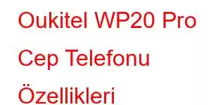 Oukitel WP20 Pro Cep Telefonu Özellikleri