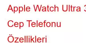 Apple Watch Ultra 3 Cep Telefonu Özellikleri