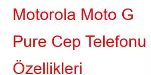 Motorola Moto G Pure Cep Telefonu Özellikleri