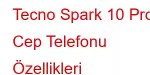 Tecno Spark 10 Pro Cep Telefonu Özellikleri