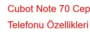 Cubot Note 70 Cep Telefonu Özellikleri