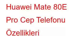 Huawei Mate 80E Pro Cep Telefonu Özellikleri