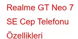 Realme GT Neo 7 SE Cep Telefonu Özellikleri