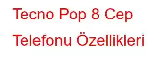 Tecno Pop 8 Cep Telefonu Özellikleri