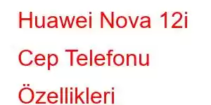 Huawei Nova 12i Cep Telefonu Özellikleri