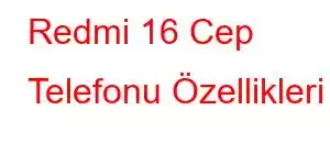 Redmi 16 Cep Telefonu Özellikleri