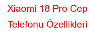 Xiaomi 18 Pro Cep Telefonu Özellikleri