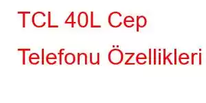 TCL 40L Cep Telefonu Özellikleri