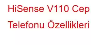 HiSense V110 Cep Telefonu Özellikleri