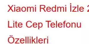 Xiaomi Redmi İzle 2 Lite Cep Telefonu Özellikleri