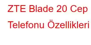 ZTE Blade 20 Cep Telefonu Özellikleri