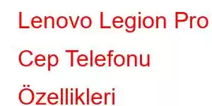 Lenovo Legion Pro Cep Telefonu Özellikleri