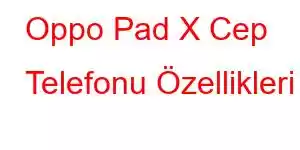 Oppo Pad X Cep Telefonu Özellikleri