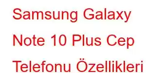 Samsung Galaxy Note 10 Plus Cep Telefonu Özellikleri