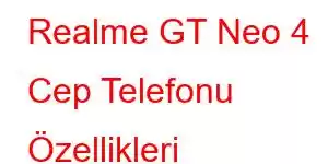 Realme GT Neo 4 Cep Telefonu Özellikleri