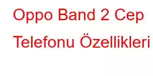 Oppo Band 2 Cep Telefonu Özellikleri