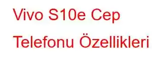 Vivo S10e Cep Telefonu Özellikleri