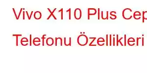 Vivo X110 Plus Cep Telefonu Özellikleri