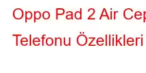 Oppo Pad 2 Air Cep Telefonu Özellikleri