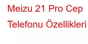 Meizu 21 Pro Cep Telefonu Özellikleri