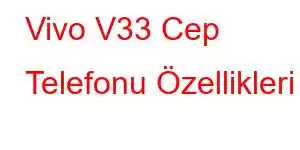 Vivo V33 Cep Telefonu Özellikleri