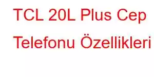 TCL 20L Plus Cep Telefonu Özellikleri