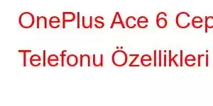 OnePlus Ace 6 Cep Telefonu Özellikleri