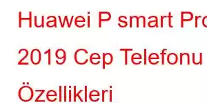 Huawei P smart Pro 2019 Cep Telefonu Özellikleri