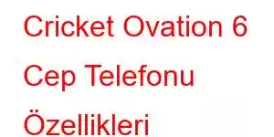 Cricket Ovation 6 Cep Telefonu Özellikleri