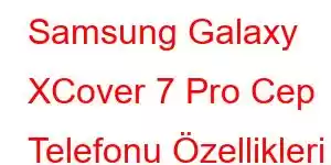 Samsung Galaxy XCover 7 Pro Cep Telefonu Özellikleri