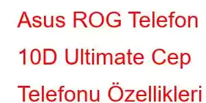 Asus ROG Telefon 10D Ultimate Cep Telefonu Özellikleri