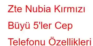 Zte Nubia Kırmızı Büyü 5'ler Cep Telefonu Özellikleri