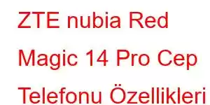 ZTE nubia Red Magic 14 Pro Cep Telefonu Özellikleri