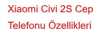 Xiaomi Civi 2S Cep Telefonu Özellikleri