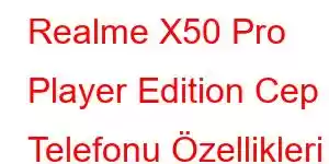 Realme X50 Pro Player Edition Cep Telefonu Özellikleri