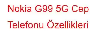 Nokia G99 5G Cep Telefonu Özellikleri