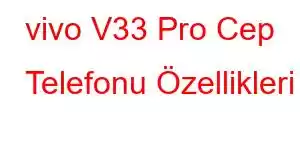 vivo V33 Pro Cep Telefonu Özellikleri