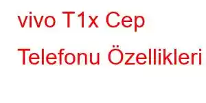 vivo T1x Cep Telefonu Özellikleri