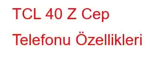 TCL 40 Z Cep Telefonu Özellikleri