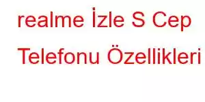 realme İzle S Cep Telefonu Özellikleri