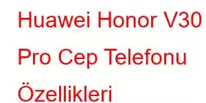 Huawei Honor V30 Pro Cep Telefonu Özellikleri