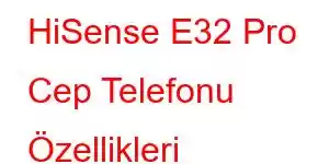 HiSense E32 Pro Cep Telefonu Özellikleri