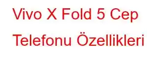 Vivo X Fold 5 Cep Telefonu Özellikleri