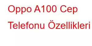 Oppo A100 Cep Telefonu Özellikleri