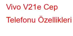 Vivo V21e Cep Telefonu Özellikleri