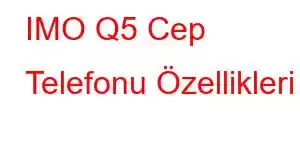 IMO Q5 Cep Telefonu Özellikleri