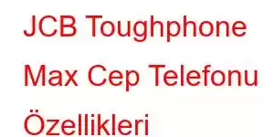 JCB Toughphone Max Cep Telefonu Özellikleri