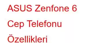 ASUS Zenfone 6 Cep Telefonu Özellikleri