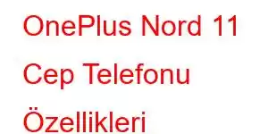 OnePlus Nord 11 Cep Telefonu Özellikleri