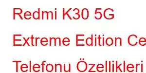 Redmi K30 5G Extreme Edition Cep Telefonu Özellikleri